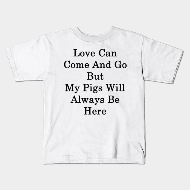 Love Can Come And Go But My Pigs Will Always Be Here Kids T-Shirt by supernova23